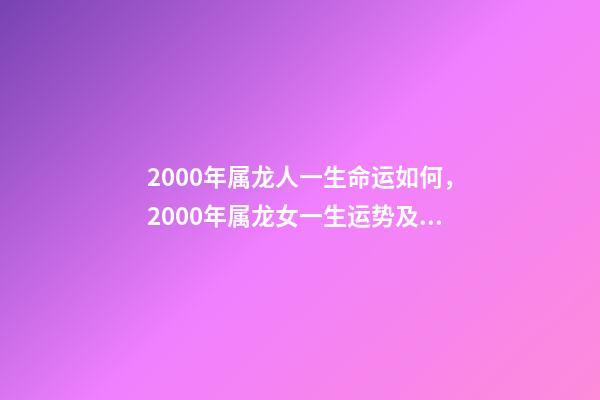 2000年属龙人一生命运如何，2000年属龙女一生运势及运程 2000年属龙女人的命运-第1张-观点-玄机派